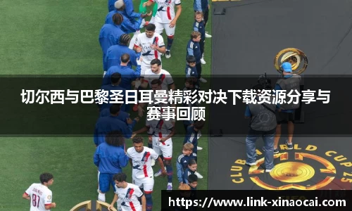 切尔西与巴黎圣日耳曼精彩对决下载资源分享与赛事回顾