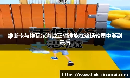 维斯卡与埃瓦尔激战正酣谁能在这场较量中笑到最后