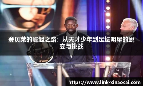 登贝莱的崛起之路:从天才少年到足坛明星的蜕变与挑战