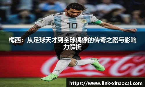 梅西:从足球天才到全球偶像的传奇之路与影响力解析