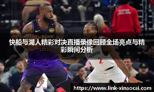 快船与湖人精彩对决直播录像回顾全场亮点与精彩瞬间分析