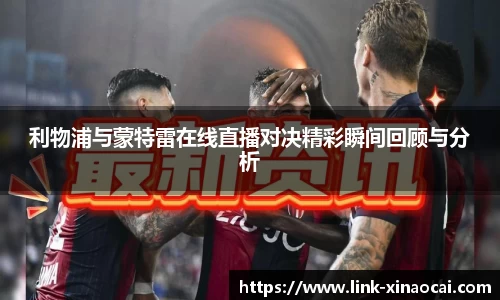 利物浦与蒙特雷在线直播对决精彩瞬间回顾与分析