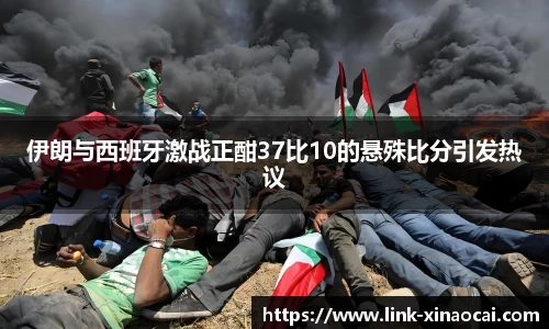 伊朗与西班牙激战正酣37比10的悬殊比分引发热议