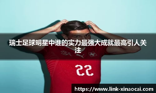 瑞士足球明星中谁的实力最强大成就最高引人关注