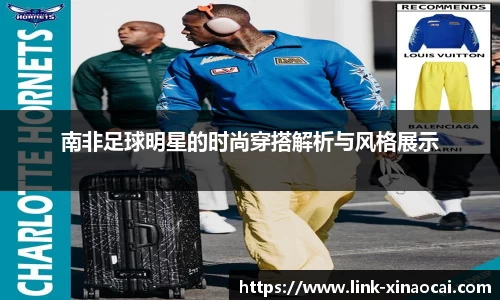 南非足球明星的时尚穿搭解析与风格展示